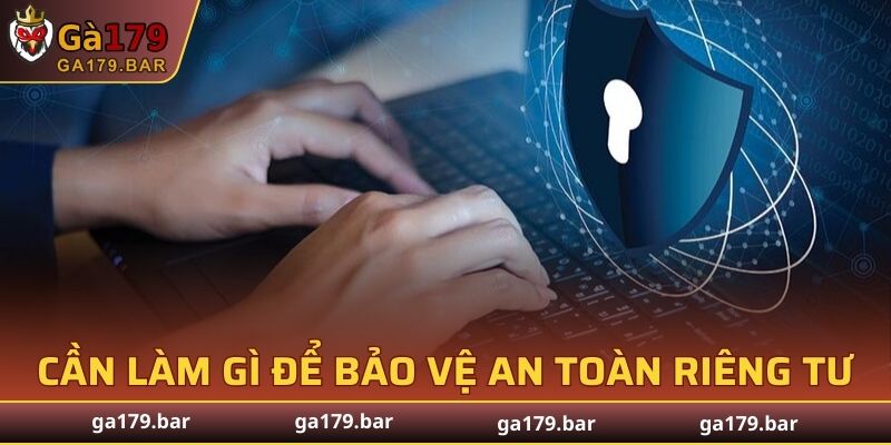 Cần làm gì để bảo vệ an toàn riêng tư tại GA179?