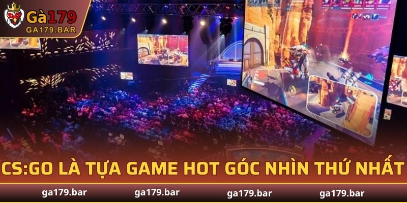 CS:GO là tựa game hot góc nhìn thứ nhất