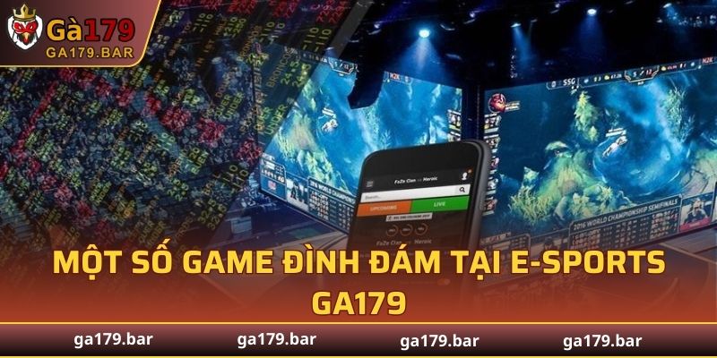 Một số game đình đám tại E-sports GA179