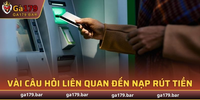 Một vài câu hỏi thường gặp liên quan đến vấn đề nạp rút tiền